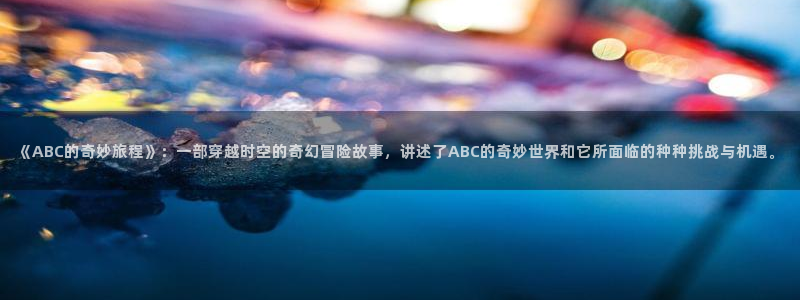 宅男视频无限观看：《ABC的奇妙旅程》：一部穿越时空的奇幻冒险故事，讲述了ABC的奇妙世界和它所面临的种种挑战与机遇。