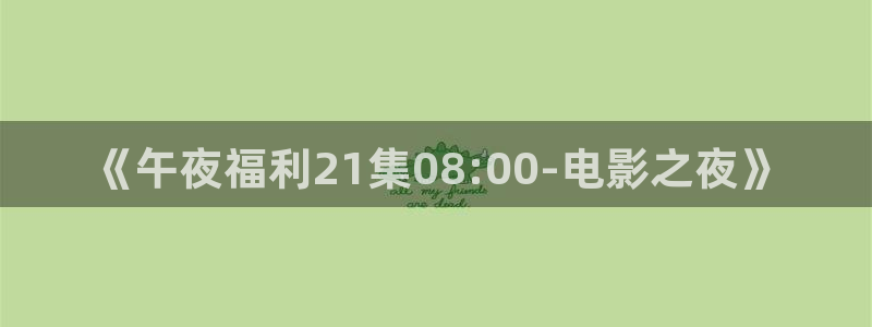 宅男视频黄在线观看：《午夜福利21集08:00-电影之夜》