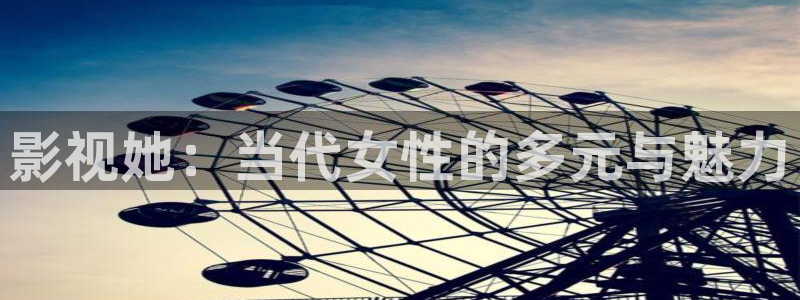 深夜宅男视频在线：影视她：当代女性的多元与魅力