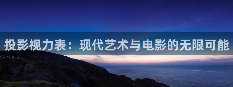 宅男视频网页版：投影视力表：现代艺术与电影的无限可能