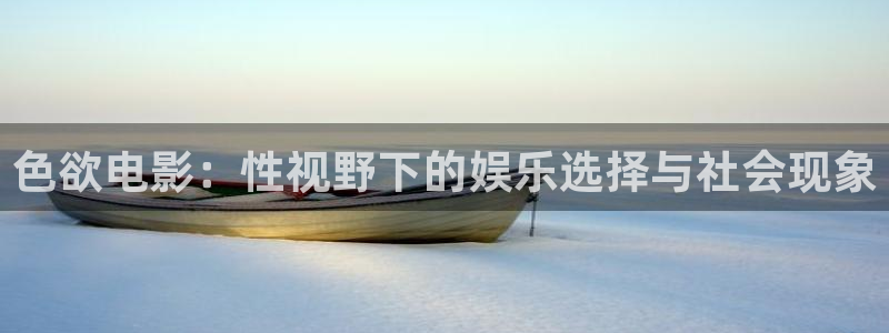 宅男视频污污：色欲电影：性视野下的娱乐选择与社会现象