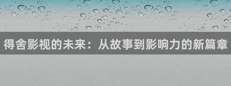 宅男视频免费 看：得舍影视的未来：从故事到影响力的新篇章