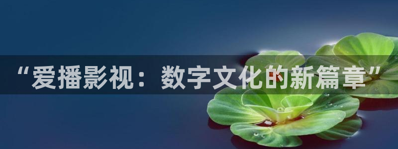 午夜宅男视频网：“爱播影视：数字文化的新篇章”