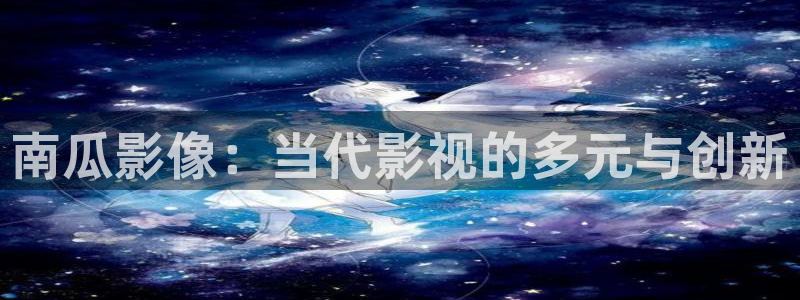 宅男视频av：南瓜影像：当代影视的多元与创新